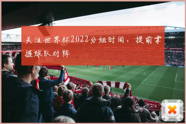 关注世界杯2022分组时间，提前掌握球队对阵