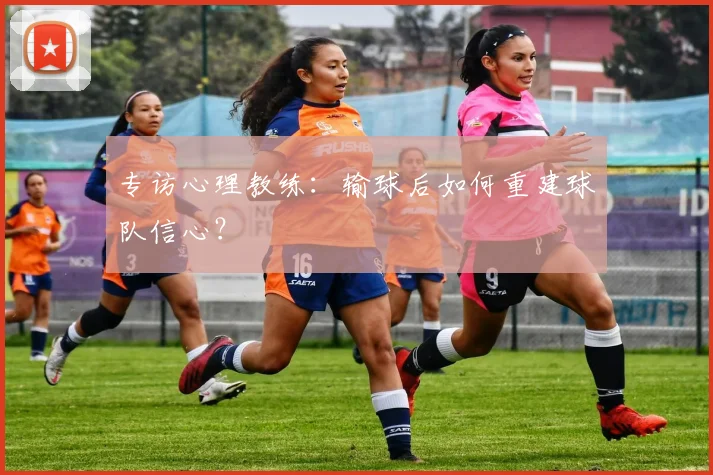 专访心理教练:输球后如何重建球队信心?
