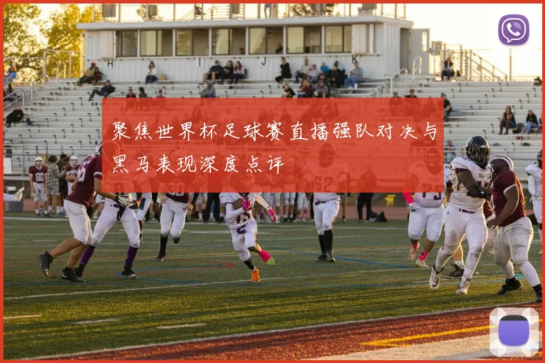 聚焦世界杯足球赛直播强队对决与黑马表现深度点评