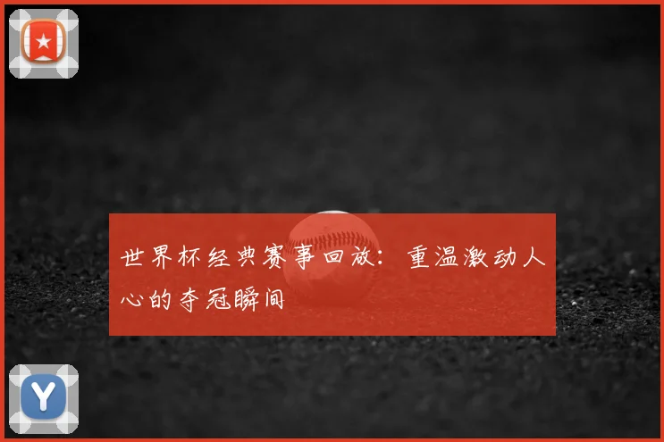 世界杯经典赛事回放:重温激动人心的夺冠瞬间