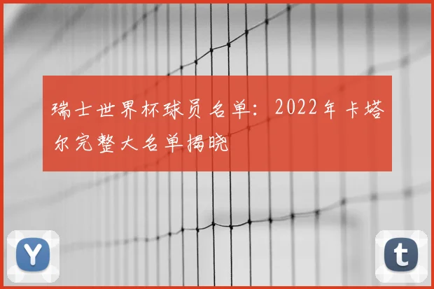 瑞士世界杯球员名单：2022年卡塔尔完整大名单揭晓