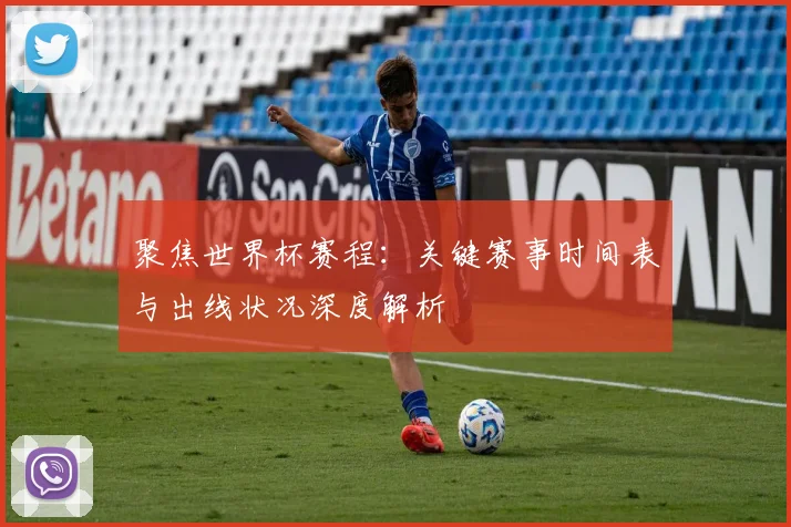 聚焦世界杯赛程：关键赛事时间表与出线状况深度解析