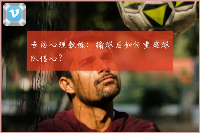 专访心理教练：输球后如何重建球队信心？