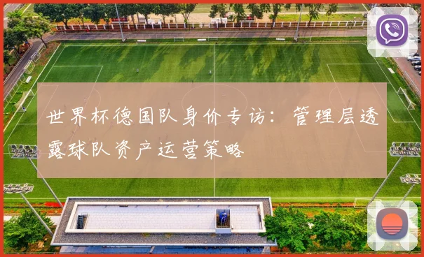 世界杯德国队身价专访：管理层透露球队资产运营策略