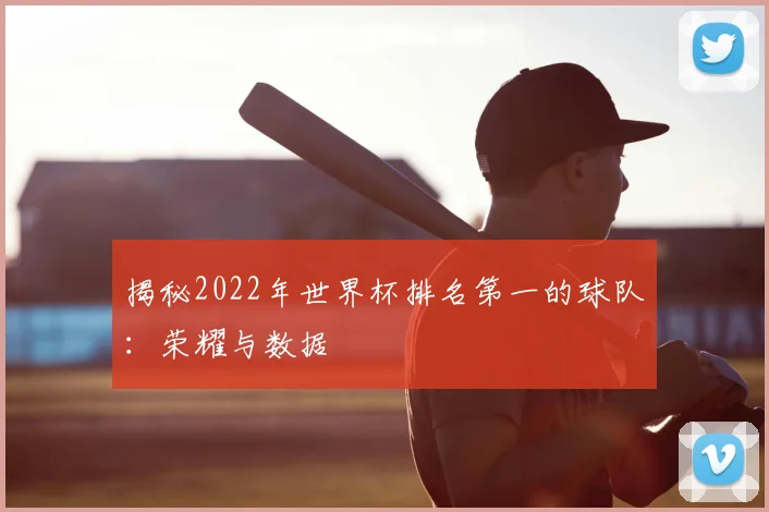 揭秘2022年世界杯排名第一的球队：荣耀与数据