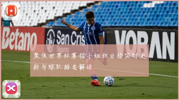 聚焦世界杯赛程小组积分榜实时更新与球队排名解读