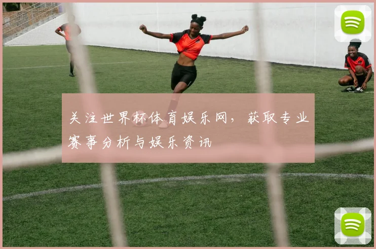关注世界杯体育娱乐网，获取专业赛事分析与娱乐资讯