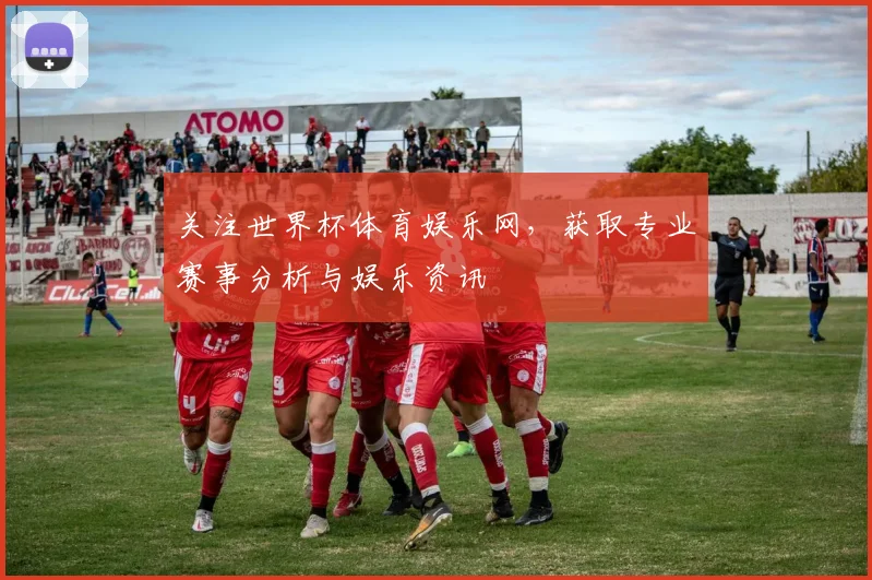 关注世界杯体育娱乐网，获取专业赛事分析与娱乐资讯