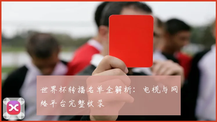 世界杯转播名单全解析：电视与网络平台完整收录