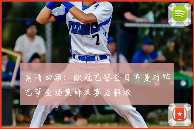 高清回顾：欧冠巴黎圣日耳曼对阵巴萨全场集锦及赛后解读