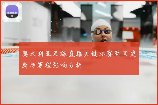 奥大利亚足球直播关键比赛时间更新与赛程影响分析