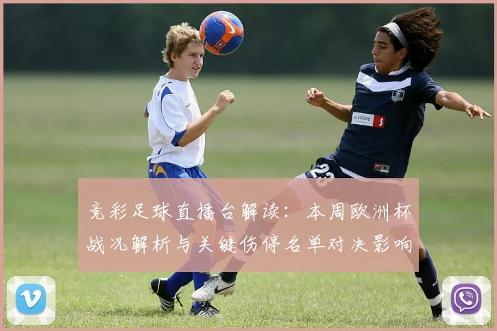 竞彩足球直播台解读：本周欧洲杯战况解析与关键伤停名单对决影响