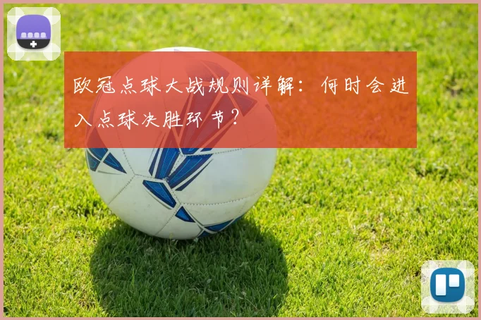 欧冠点球大战规则详解：何时会进入点球决胜环节？