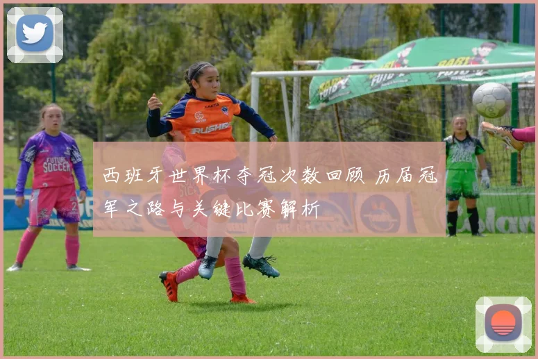 西班牙世界杯夺冠次数回顾 历届冠军之路与关键比赛解析