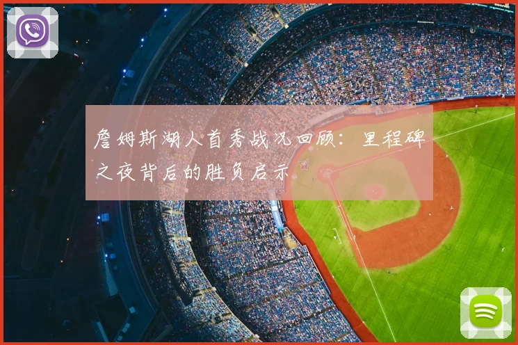 詹姆斯湖人首秀战况回顾：里程碑之夜背后的胜负启示