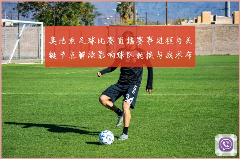 奥地利足球比赛直播赛事进程与关键节点解读影响球队轮换与战术布置