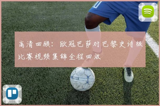 高清回顾：欧冠巴萨对巴黎史诗级比赛视频集锦全程回放