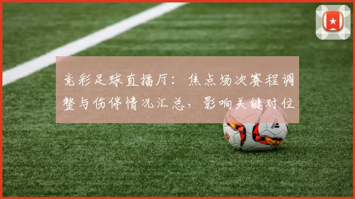 竞彩足球直播厅：焦点场次赛程调整与伤停情况汇总，影响关键对位与投注参考