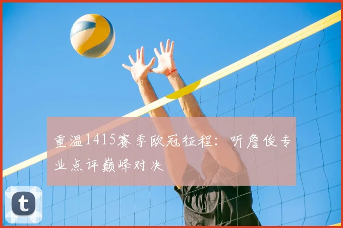 重温1415赛季欧冠征程:听詹俊专业点评巅峰对决